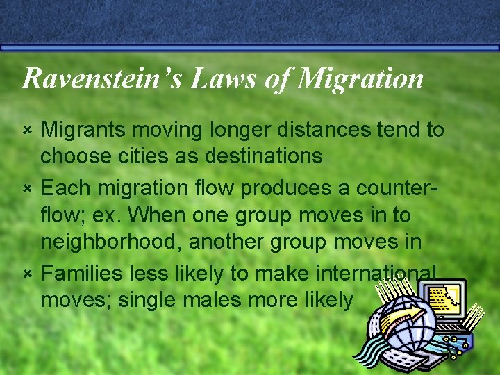 Ravenstein’s Laws of Migration Migrants moving longer distances tend to choose cities as destinations