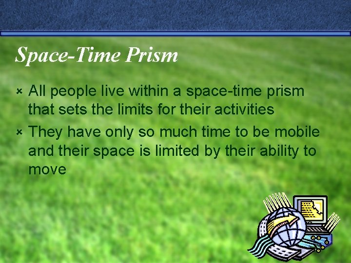 Space-Time Prism All people live within a space-time prism that sets the limits for