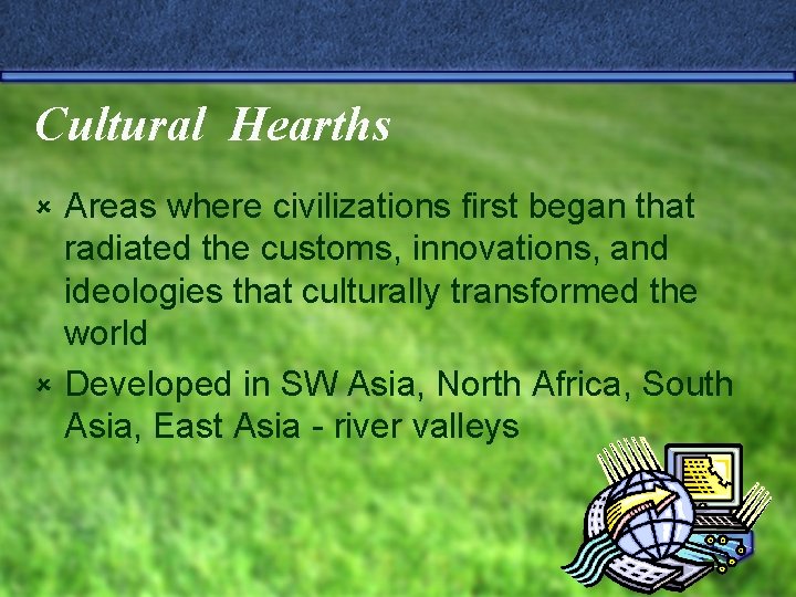 Cultural Hearths Areas where civilizations first began that radiated the customs, innovations, and ideologies