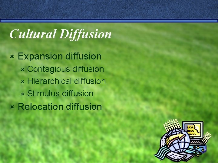 Cultural Diffusion û Expansion diffusion Contagious diffusion û Hierarchical diffusion û Stimulus diffusion û