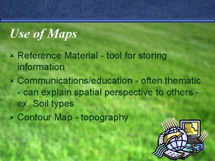 Use of Maps Reference Material - tool for storing information û Communications/education - often