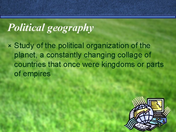 Political geography û Study of the political organization of the planet, a constantly changing