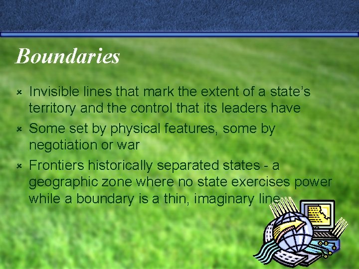 Boundaries Invisible lines that mark the extent of a state’s territory and the control