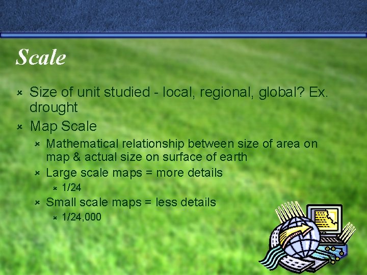 Scale Size of unit studied - local, regional, global? Ex. drought û Map Scale