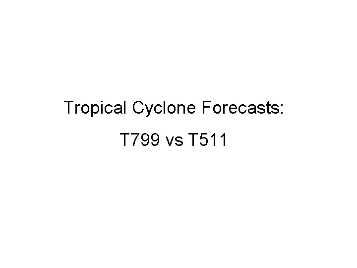 Tropical Cyclone Forecasts: T 799 vs T 511 Tropical Cyclone Forecasts: T 799 vs T 511