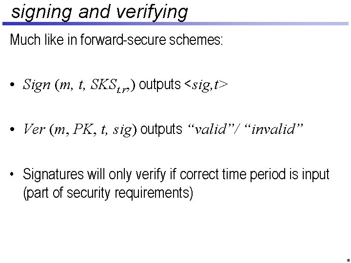 signing and verifying Much like in forward-secure schemes: • Sign (m, t, SKSt. r,