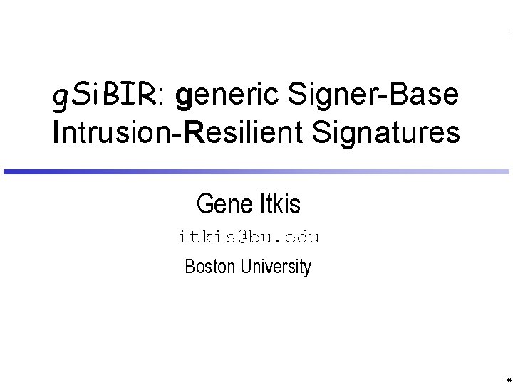 g. Si. BIR: generic Signer-Base Intrusion-Resilient Signatures Gene Itkis itkis@bu. edu Boston University 44