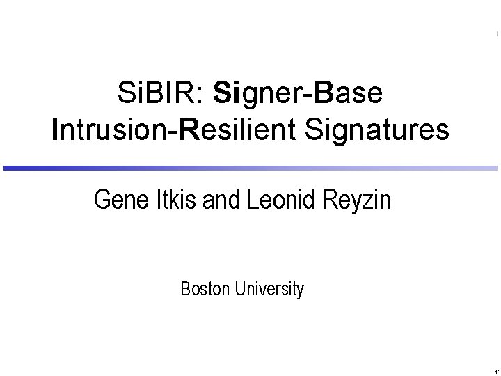 Si. BIR: Signer-Base Intrusion-Resilient Signatures Gene Itkis and Leonid Reyzin Boston University 47 