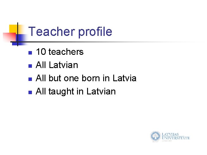 Teacher profile n n 10 teachers All Latvian All but one born in Latvia