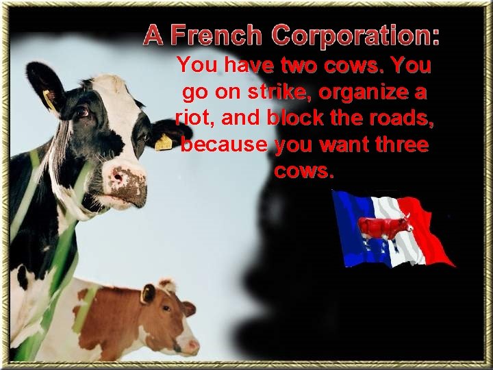 You have two cows. You go on strike, organize a riot, and block the