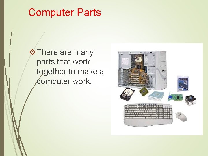 Computer Parts There are many parts that work together to make a computer work.