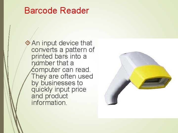 Barcode Reader An input device that converts a pattern of printed bars into a