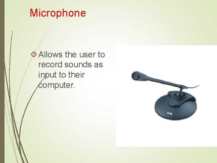 Microphone Allows the user to record sounds as input to their computer. 