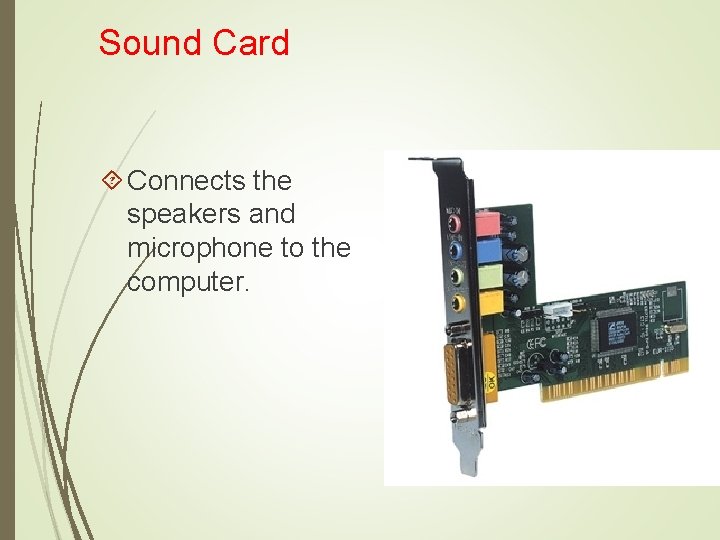 Sound Card Connects the speakers and microphone to the computer. 