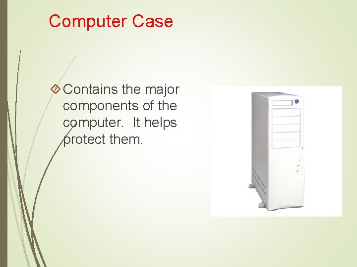 Computer Case Contains the major components of the computer. It helps protect them. 