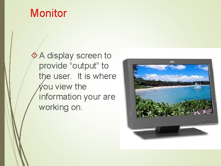 Monitor A display screen to provide “output” to the user. It is where you
