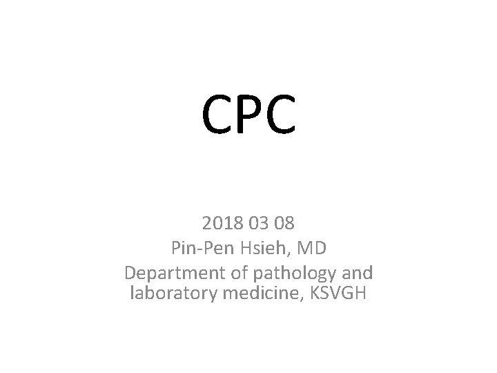 CPC 2018 03 08 Pin-Pen Hsieh, MD Department of pathology and laboratory medicine, KSVGH