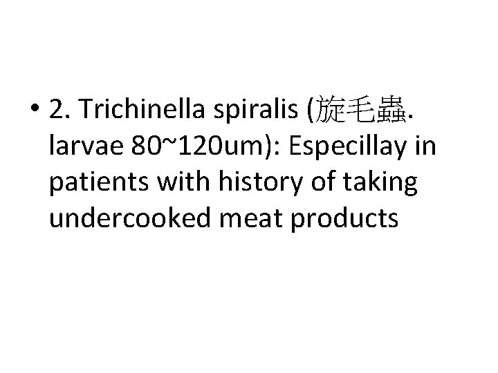  • 2. Trichinella spiralis (旋毛蟲. larvae 80~120 um): Especillay in patients with history