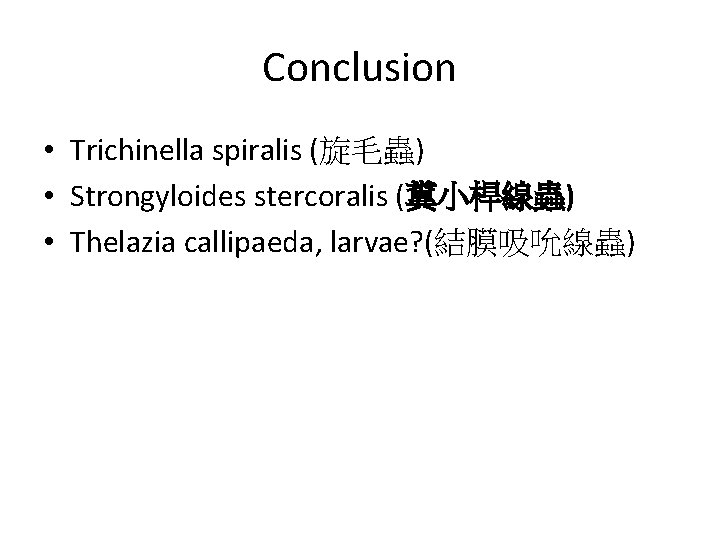 Conclusion • Trichinella spiralis (旋毛蟲) • Strongyloides stercoralis (糞小桿線蟲) • Thelazia callipaeda, larvae? (結膜吸吮線蟲)