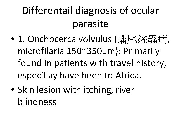 Differentail diagnosis of ocular parasite • 1. Onchocerca volvulus (蟠尾絲蟲病, microfilaria 150~350 um): Primarily