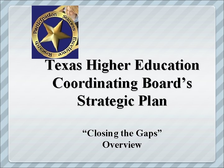 Texas Higher Education Coordinating Board’s Strategic Plan “Closing the Gaps” Overview 