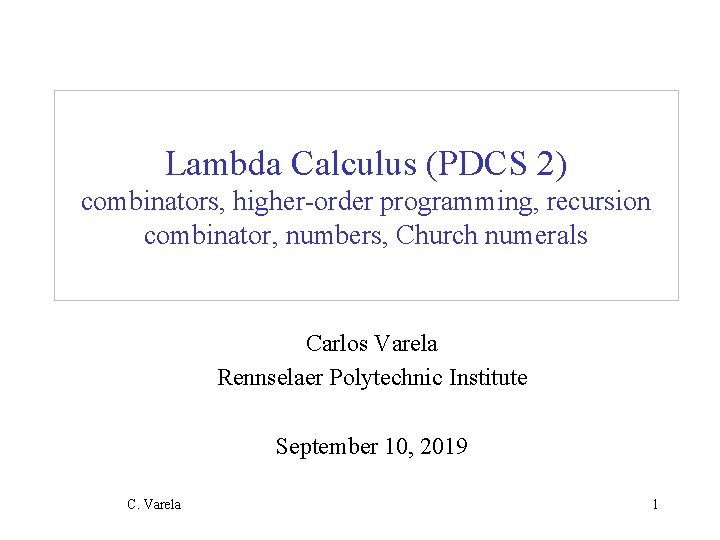 Lambda Calculus (PDCS 2) combinators, higher-order programming, recursion combinator, numbers, Church numerals Carlos Varela