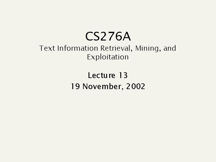 CS 276 A Text Information Retrieval, Mining, and Exploitation Lecture 13 19 November, 2002