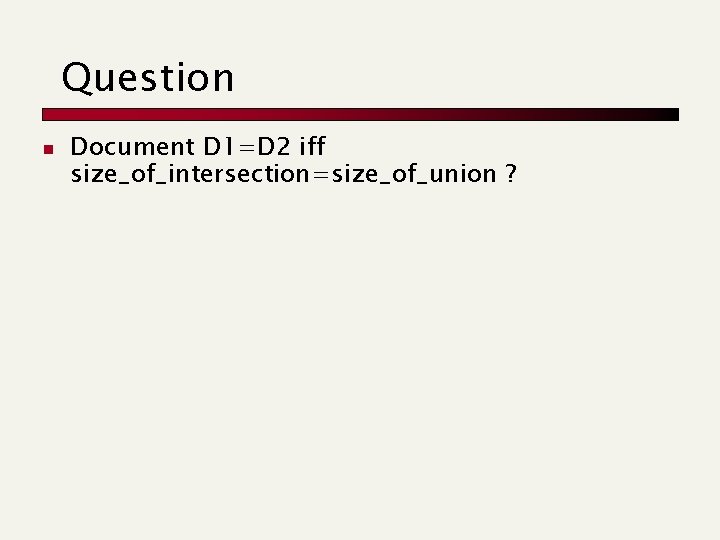 Question n Document D 1=D 2 iff size_of_intersection=size_of_union ? 