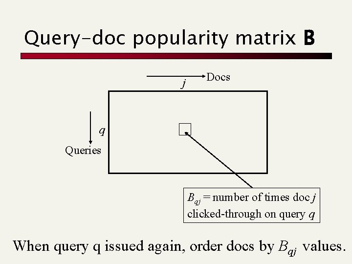 Query-doc popularity matrix B j Docs q Queries Bqj = number of times doc