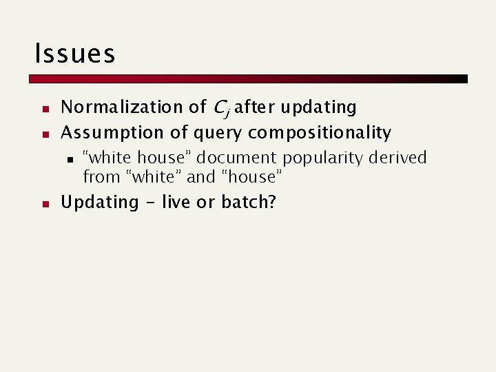 Issues n n Normalization of Cj after updating Assumption of query compositionality n n