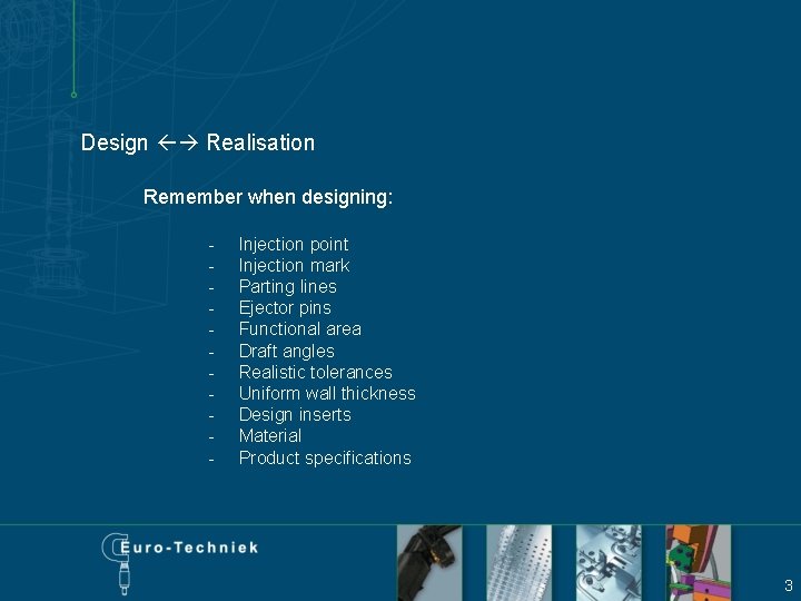 Design Realisation Remember when designing: - Injection point Injection mark Parting lines Ejector pins