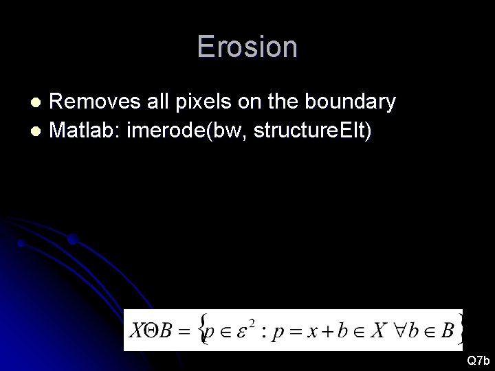 Erosion Removes all pixels on the boundary l Matlab: imerode(bw, structure. Elt) l Q