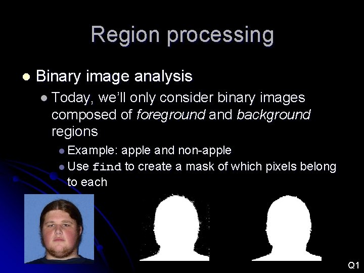 Region processing l Binary image analysis l Today, we’ll only consider binary images composed