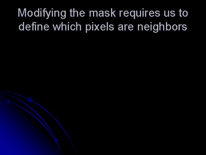 Modifying the mask requires us to define which pixels are neighbors 