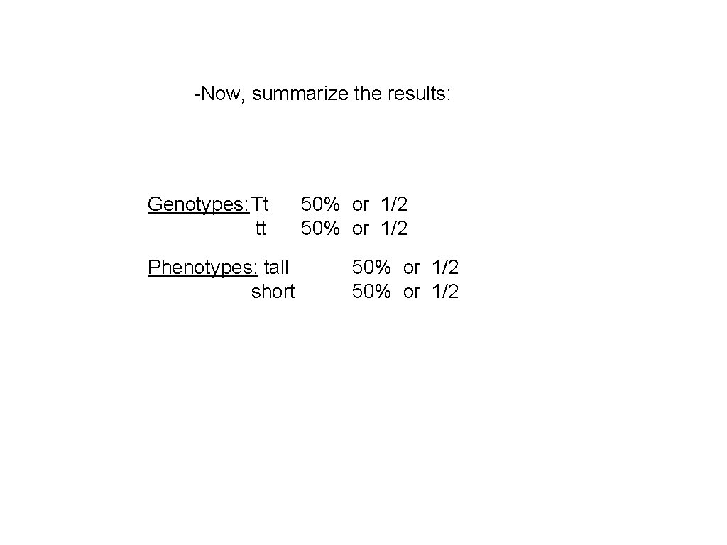 -Now, summarize the results: Genotypes: Tt tt Phenotypes: tall short 50% or 1/2 