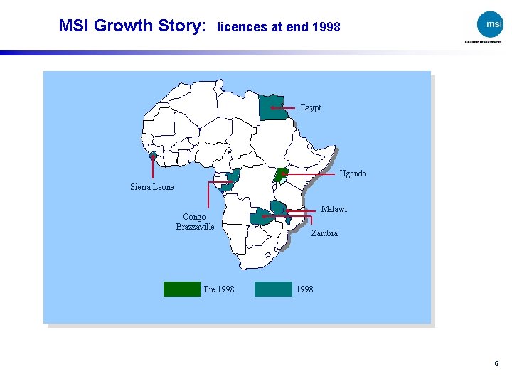 MSI Growth Story: licences at end 1998 Egypt Uganda Sierra Leone Congo Brazzaville Pre