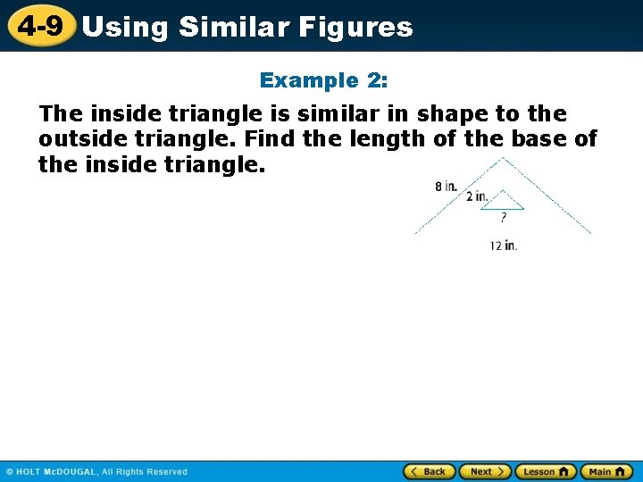 4 -9 Using Similar Figures Example 2: The inside triangle is similar in shape