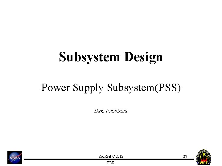 Subsystem Design Power Supply Subsystem(PSS) Ben Province Rock. Sat-C 2012 PDR 23 