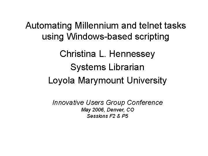 Automating Millennium and telnet tasks using Windows-based scripting Christina L. Hennessey Systems Librarian Loyola