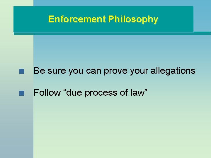 Enforcement Philosophy n Be sure you can prove your allegations n Follow “due process