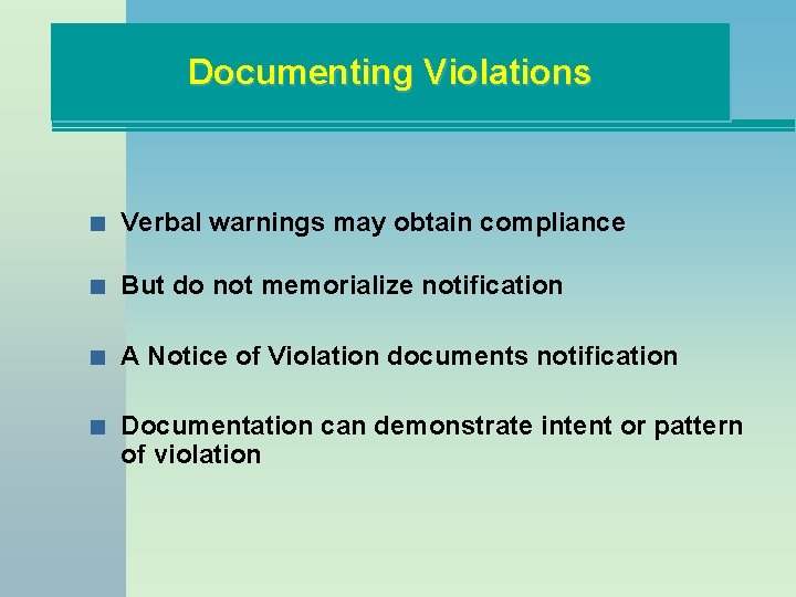 Documenting Violations n Verbal warnings may obtain compliance n But do not memorialize notification