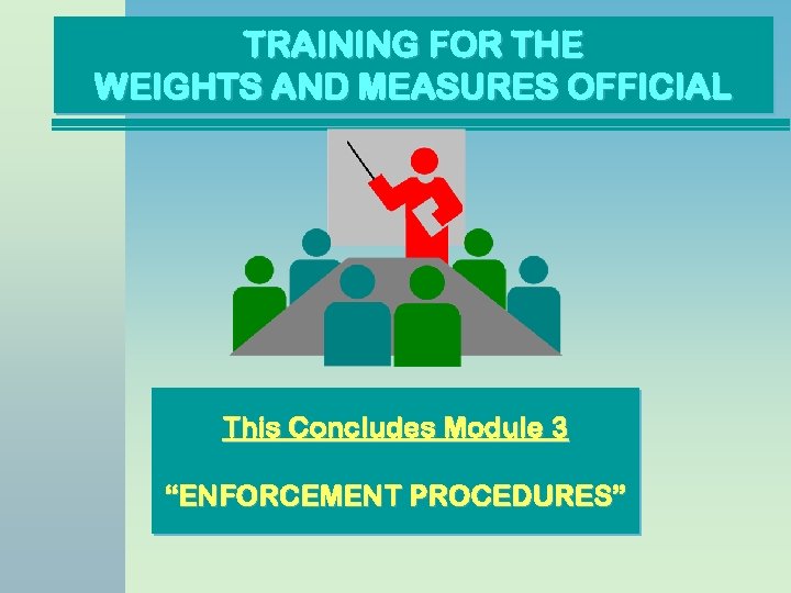 TRAINING FOR THE WEIGHTS AND MEASURES OFFICIAL This Concludes Module 3 “ENFORCEMENT PROCEDURES” 