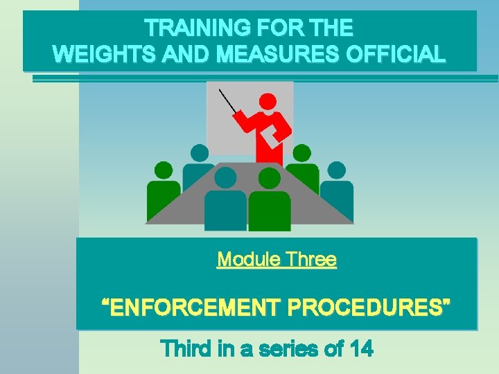 TRAINING FOR THE WEIGHTS AND MEASURES OFFICIAL Module Three “ENFORCEMENT PROCEDURES” Third in a