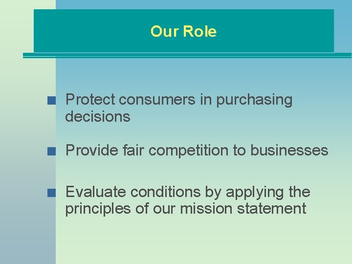 Our Role n Protect consumers in purchasing decisions n Provide fair competition to businesses