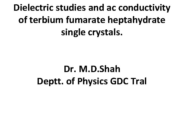 Dielectric studies and ac conductivity of terbium fumarate heptahydrate single crystals. Dr. M. D.