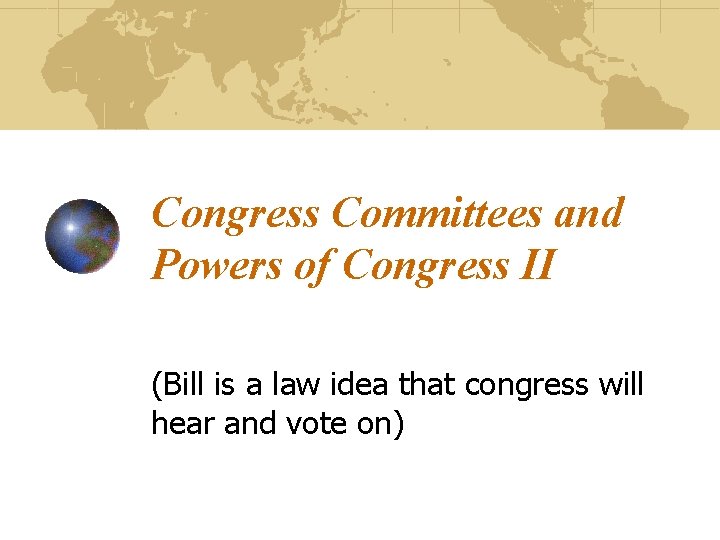 Congress Committees and Powers of Congress II (Bill is a law idea that congress