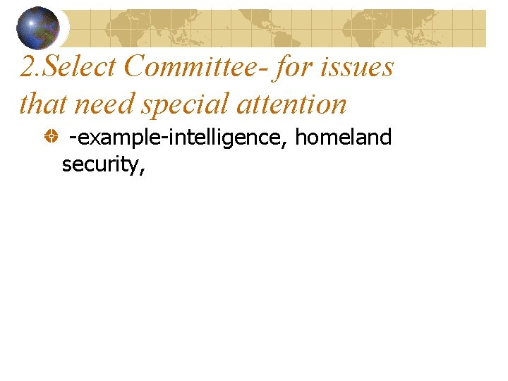 2. Select Committee- for issues that need special attention -example-intelligence, homeland security, 