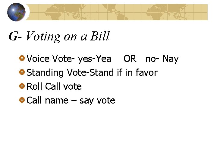 G- Voting on a Bill Voice Vote- yes-Yea OR no- Nay Standing Vote-Stand if