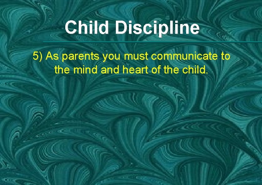 Child Discipline 5) As parents you must communicate to the mind and heart of