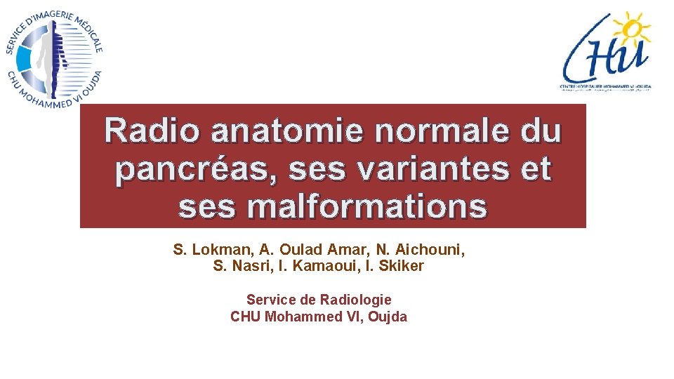 Radio anatomie normale du pancréas, ses variantes et ses malformations S. Lokman, A. Oulad